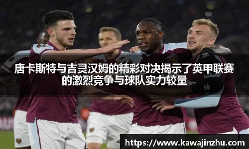 唐卡斯特与吉灵汉姆的精彩对决揭示了英甲联赛的激烈竞争与球队实力较量
