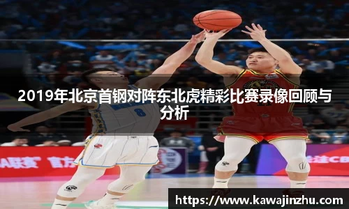 2019年北京首钢对阵东北虎精彩比赛录像回顾与分析