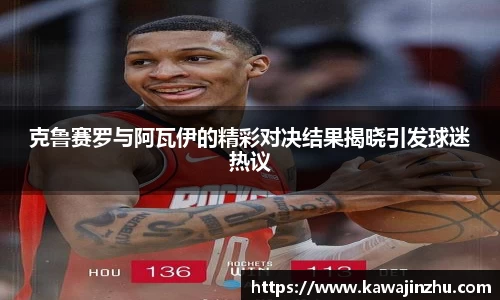 克鲁赛罗与阿瓦伊的精彩对决结果揭晓引发球迷热议