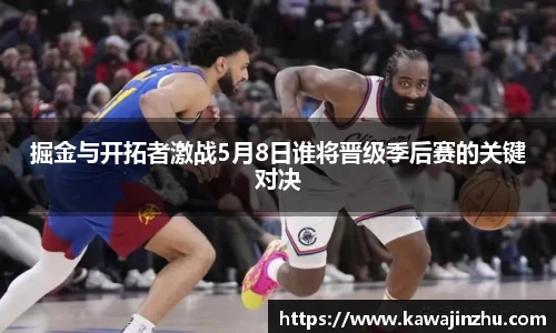 掘金与开拓者激战5月8日谁将晋级季后赛的关键对决